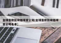 全球首款区块链项目公司[全球首款区块链项目公司名单]