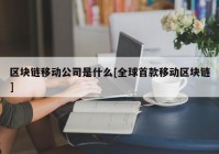 区块链移动公司是什么[全球首款移动区块链]