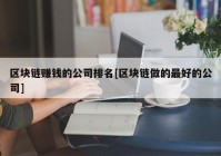 区块链赚钱的公司排名[区块链做的最好的公司]