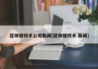 区块链技术公司新闻[区块链技术 新闻]