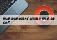 区块链提供信息服务的公司[提供区块链技术的公司]