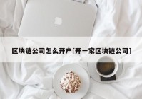 区块链公司怎么开户[开一家区块链公司]