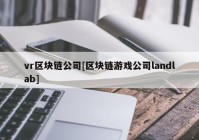 vr区块链公司[区块链游戏公司landlab]