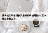 区块链公司捐赠物资是真的吗还是假的[区块链慈善基金会]