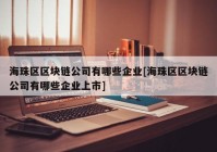 海珠区区块链公司有哪些企业[海珠区区块链公司有哪些企业上市]