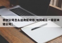 初创公司怎么运用区块链[如何成立一家区块链公司]