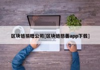 区块链捐赠公司[区块链慈善app下载]