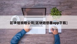 区块链捐赠公司[区块链慈善app下载]