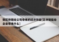 做区块链给公司带来的经济效益[区块链能给企业带来什么]