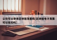 公司可以使用区块链发票吗[区块链电子发票可以抵扣吗]