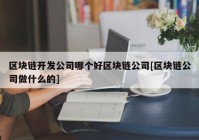 区块链开发公司哪个好区块链公司[区块链公司做什么的]