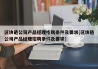 区块链公司产品经理招聘条件及要求[区块链公司产品经理招聘条件及要求]