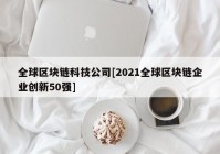 全球区块链科技公司[2021全球区块链企业创新50强]