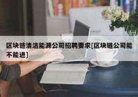 区块链清洁能源公司招聘要求[区块链公司能不能进]