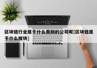 区块链行业属于什么类别的公司呢[区块链属于什么板块]