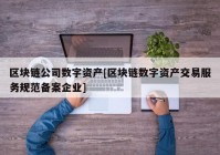 区块链公司数字资产[区块链数字资产交易服务规范备案企业]