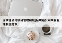 区块链公司项目管理制度[区块链公司项目管理制度范本]