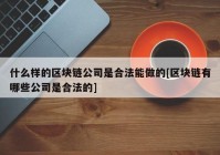 什么样的区块链公司是合法能做的[区块链有哪些公司是合法的]