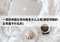 一家区块链公司大概多少人上班[做区块链的公司是干什么的]