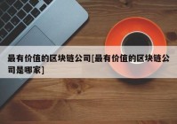 最有价值的区块链公司[最有价值的区块链公司是哪家]