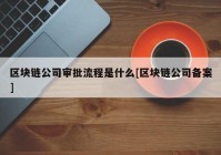 区块链公司审批流程是什么[区块链公司备案]