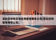 目前区块链实体应用都有哪些公司[现在区块链有哪些公司]