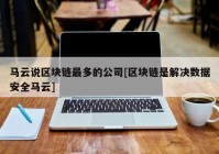 马云说区块链最多的公司[区块链是解决数据安全马云]