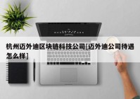 杭州迈外迪区块链科技公司[迈外迪公司待遇怎么样]