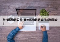 刘权区块链公司[赛迪区块链研究院刘权简介]