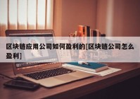 区块链应用公司如何盈利的[区块链公司怎么盈利]