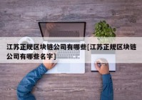 江苏正规区块链公司有哪些[江苏正规区块链公司有哪些名字]