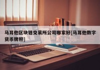 马耳他区块链交易所公司哪家好[马耳他数字货币牌照]