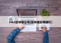 vakt区块链公司[区块链公司排行]