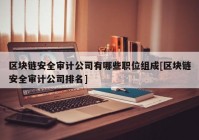 区块链安全审计公司有哪些职位组成[区块链安全审计公司排名]