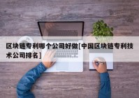 区块链专利哪个公司好做[中国区块链专利技术公司排名]